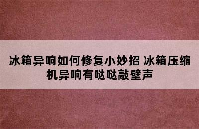 冰箱异响如何修复小妙招 冰箱压缩机异响有哒哒敲壁声